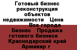 Готовый бизнес-реконструкция объектов недвижимости › Цена ­ 600 000 - Все города Бизнес » Продажа готового бизнеса   . Краснодарский край,Армавир г.